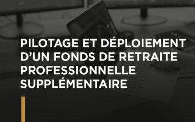 PILOTAGE ET DÉPLOIEMENT D’UN FONDS DE RETRAITE PROFESSIONNELLE SUPPLÉMENTAIRE