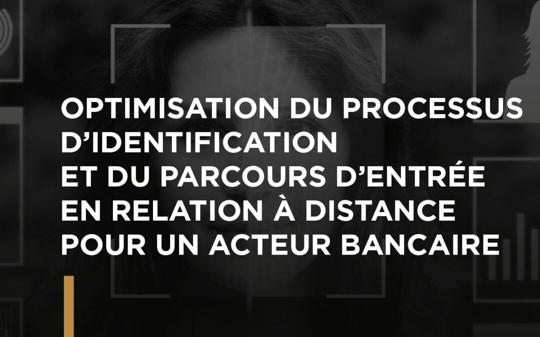 OPTIMISATION DU PROCESSUS D’IDENTIFICATION ET DU PARCOURS D’ENTRÉE EN RELATION À DISTANCE POUR UN ACTEUR BANCAIRE